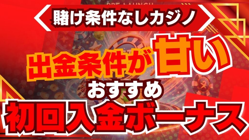 【賭け条件なしカジノ】出金条件が甘い初回入金ボーナスおすすめ6選