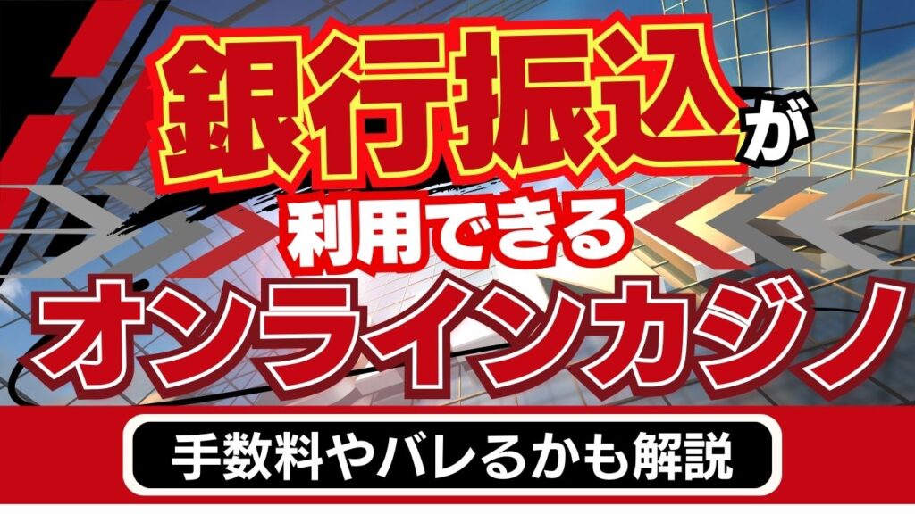 銀行振込が利用できるオンラインカジノ5選｜手数料やバレるかも解説
