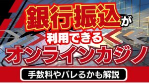 銀行振込が利用できるオンラインカジノ5選｜手数料やバレるかも解説