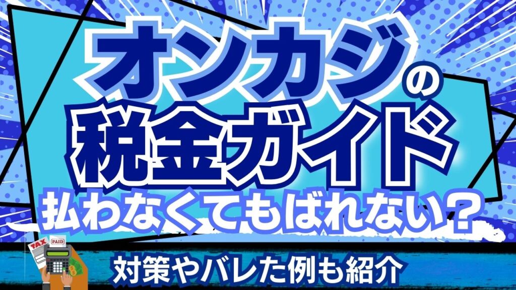 オンカジの税金ガイド！払わなくてもばれない？対策やバレた例も紹介