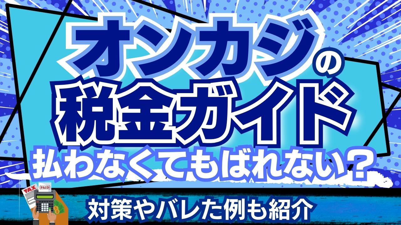 オンカジの税金ガイド！払わなくてもばれない？対策やバレた例も紹介